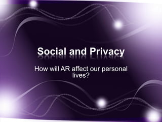 Social and Privacy
How will AR affect our personal
            lives?
 