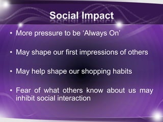 Social Impact
• More pressure to be „Always On‟

• May shape our first impressions of others

• May help shape our shoppin...