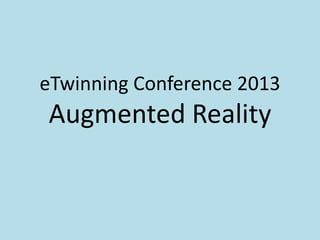 eTwinning Conference 2013
Augmented Reality
 