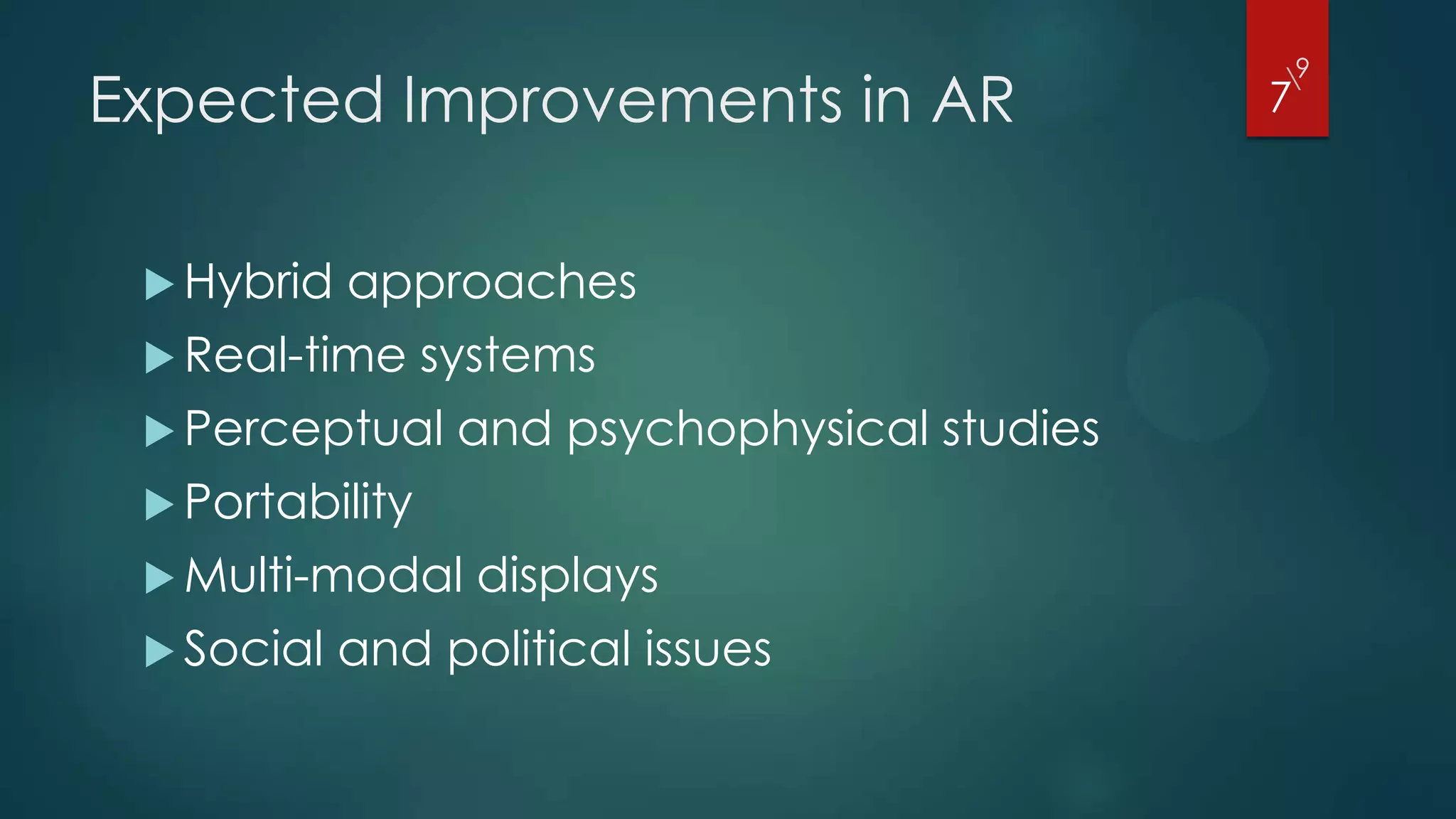 9
Expected Improvements in AR
                                               
                                               7



  Hybrid   approaches
  Real-time     systems
  Perceptual     and psychophysical studies
  Portability
  Multi-modal     displays
  Social   and political issues
 