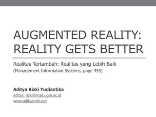 AUGMENTED REALITY:
REALITY GETS BETTER
Realitas Tertambah: Realitas yang Lebih Baik
(Management Information Systems, page 455)
Aditya Rizki Yudiantika
aditya_rizki@mail.ugm.ac.id
www.adityarizki.net
 