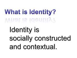 Identity isIdentity is
socially constructedsocially constructed
and contextual.and contextual.
 