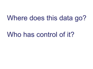 Where does this data go?
Who has control of it?
 