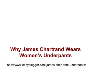 Why James Chartrand Wears
Women’s Underpants
http://www.copyblogger.com/james-chartrand-underpants/
 