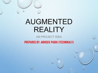 AUGMENTED
REALITY
AN PROJECT IDEA
PREPARED BY: ABHISEK PADHI (TECHNIKALY)
 