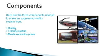 Components
Here are the three components needed
to make an augmented-reality
system work:
Display
Tracking system
Mobil...