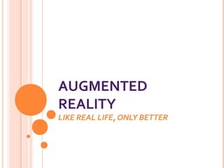 AUGMENTED
REALITY

LIKE REAL LIFE, ONLY BETTER

 