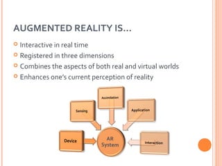AUGMENTED REALITY IS…
Interactive in real time
 Registered in three dimensions
 Combines the aspects of both real and vi...