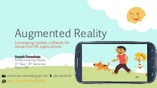 Augmented Reality
Leveraging mobile software for
Advanced AR applications
Aneesh Devasthale
Amity University Noida
3rd Year/ 6th Semester
Btech CSE
aneeshdevasthale@gmail.com @aneeshd16
http://aneesh.parseapp.com
 