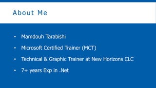About Me
? Mamdouh Tarabishi
? Microsoft Certified Trainer (MCT)
? Technical & Graphic Trainer at New Horizons CLC
? 7+ years Exp in .Net
 