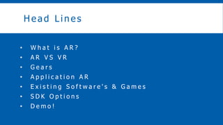 Head Lines
? W h a t i s A R ?
? A R V S V R
? G e a r s
? A p p l i c a t i o n A R
? E x i s t i n g S o f t w a r e ' s & G a m e s
? S D K O p t i o n s
? D e m o !
 