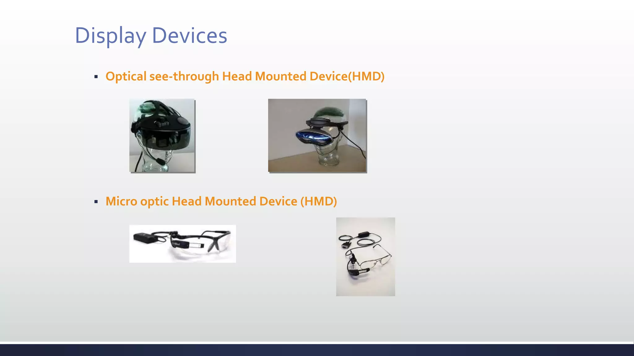 Display Devices
 Optical see-through Head Mounted Device(HMD)
 Micro optic Head Mounted Device (HMD)
 