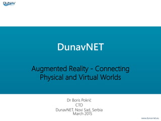 DunavNET
Augmented Reality - Connecting
Physical and Virtual Worlds
March 2015
Dr Boris Pokrić
CTO
DunavNET, Novi Sad, Serbia
 