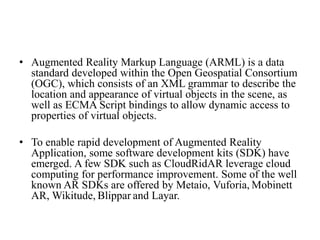 • Augmented Reality Markup Language (ARML) is a data
standard developed within the Open Geospatial Consortium
(OGC), which...