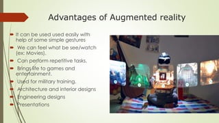 Advantages of Augmented reality
 It can be used used easily with
help of some simple gestures
 We can feel what be see/w...