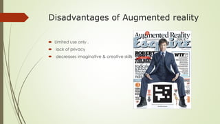 Disadvantages of Augmented reality
 Limited use only .
 lack of privacy
 decreases imaginative & creative skills
 