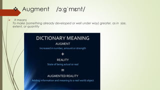  Augment /ɔːɡˈmɛnt/
 It means
To make (something already developed or well under way) greater, as in size,
extent, or qu...