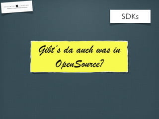 SDKs
Gibt’s da auch was in
OpenSource?
 