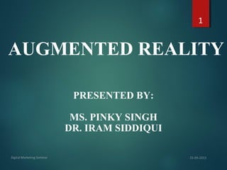 AUGMENTED REALITY
PRESENTED BY:
MS. PINKY SINGH
DR. IRAM SIDDIQUI
1
 
