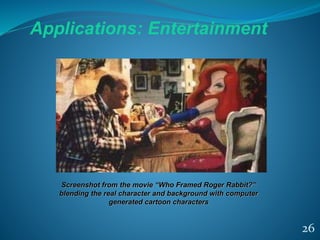 26
Applications: Entertainment
Screenshot from the movie “Who Framed Roger Rabbit?”
blending the real character and backgr...