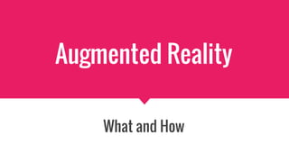 Augmented Reality
What and How
 