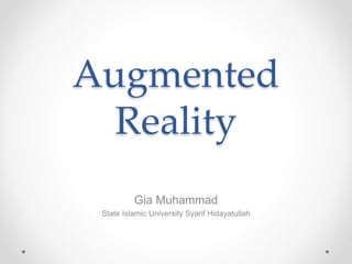 Augmented
Reality
Gia Muhammad
State Islamic University Syarif Hidayatullah
 