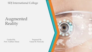 Augmented
Reality
SDJ International College
Guided By
Prof. Vaibhav Desai
Prepared By
Vatsal M. Panwala
 