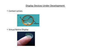 Display Devices Under Development
• Contact Lenses
• Virtual Retina Display
 