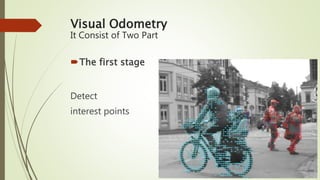 Visual Odometry
It Consist of Two Part
The first stage
Detect
interest points
 