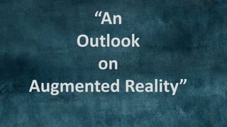 “An
Outlook
on
Augmented Reality”
 