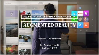 AUGMENTED REALITY
Prof: Dr. J. Ramkumar
By: Apurva Hyanki
Roll no: 14125
ME761A: COMPUTER AIDED MANUFACTURING
 