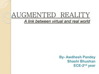 AUGMENTED REALITY
A link between virtual and real world
By- Awdhesh Pandey
Shashi Bhushan
ECE-2nd year
 