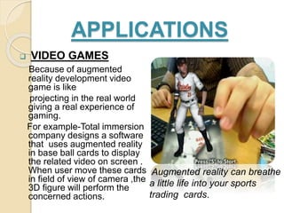 APPLICATIONS
 VIDEO GAMES
Because of augmented
reality development video
game is like
projecting in the real world
giving...