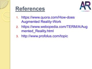 References
1. https://www.quora.com/How-does
Augmented Reality-Work
2. https://www.webopedia.com/TERM/A/Aug
mented_Reality.html
3. http://www.profolus.com/topic
 