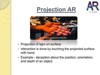 Projection AR
 Projection of light on surface
 interaction is done by touching the projected surface
with hand.
 Exampl...