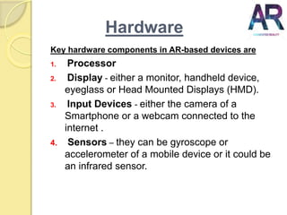 Hardware
Key hardware components in AR-based devices are
1. Processor
2. Display - either a monitor, handheld device,
eyeg...