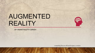 AUGMENTED
REALITY
BY ANANTHAJITH GIRISH
-completely focus on AR and its types, a revision
 