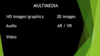 MULTIMEDIA
HD images/graphics
Audio
Video
3D images
AR / VR
 