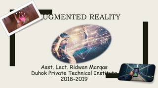 AUGMENTED REALITY
Asst. Lect. Ridwan Marqas
Duhok Private Technical Institute
2018-2019
 