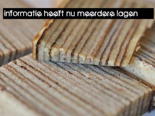 informatie heeft nu meerdere lagen
 
