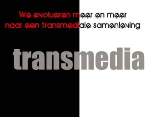 We evolueren meer en meer
naar een transmediale samenleving
 