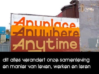 dit alles verandert onze samenleving
en manier van leven, werken en leren
 