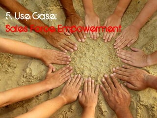 5. Use Case:
Sales Force Empowerment
 