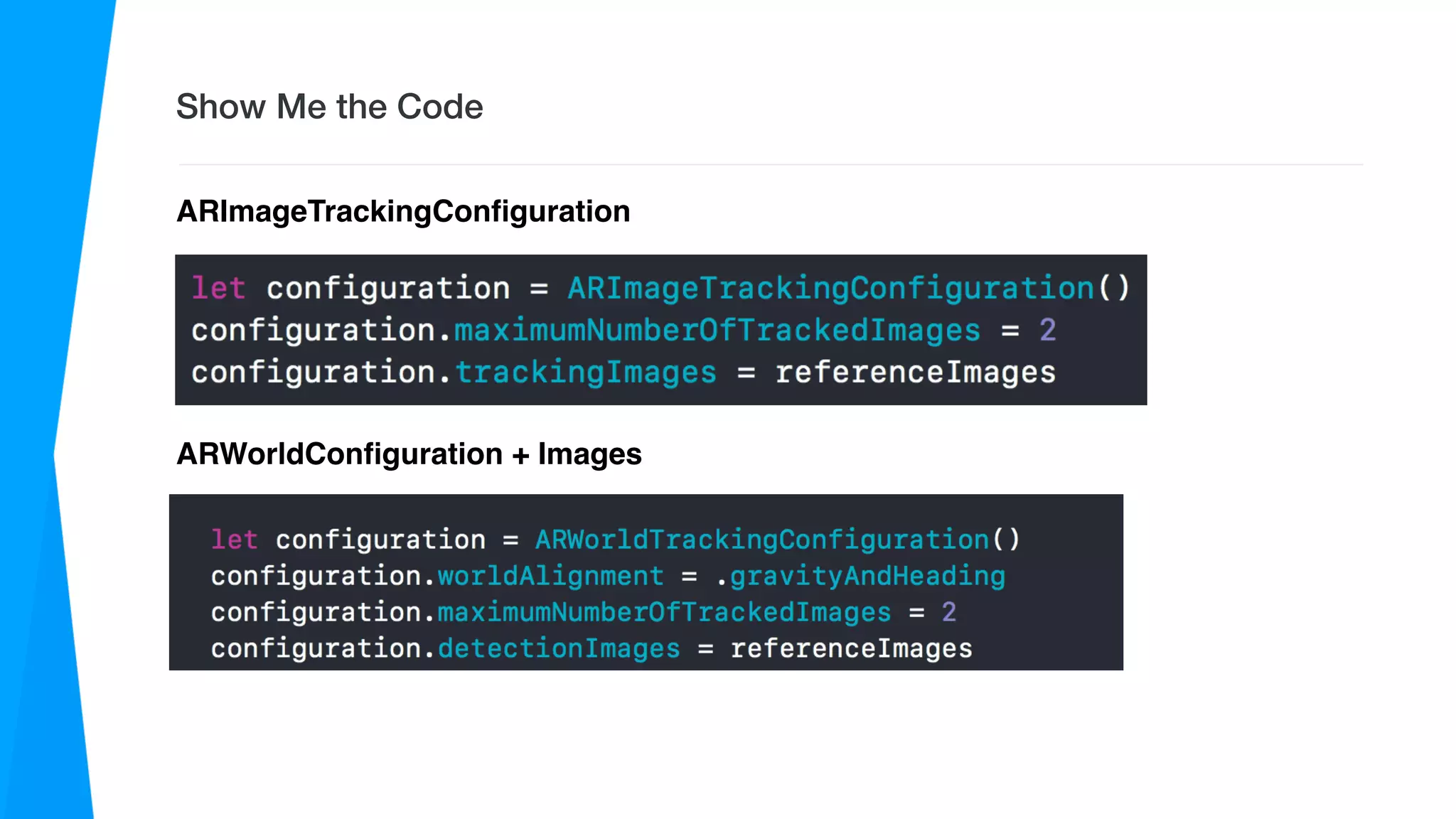 Show Me the Code
ARImageTrackingConﬁguration
ARWorldConﬁguration + Images
 