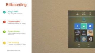 Body Locked
Tags Along with the Display
Display Locked
Positionally Locked to the Display
Use Sparingly
Clinginess is Frustrating for Users
Breaks Illusion
Holograms are Intended to Blend,
Not Overlay
Billboarding
www.cameronvetter.com 015
 