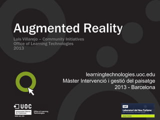 Augmented Reality
Luis Villarejo – Community Initiatives
Office of Learning Technologies
2013
learningtechnologies.uoc.edu
Màster Intervenció i gestió del paisatge
2013 - Barcelona
 