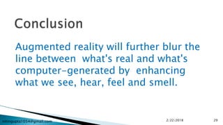 nitingupta1054@gmail.com
Augmented reality will further blur the
line between what's real and what's
computer-generated by enhancing
what we see, hear, feel and smell.
2/22/2018 29
 