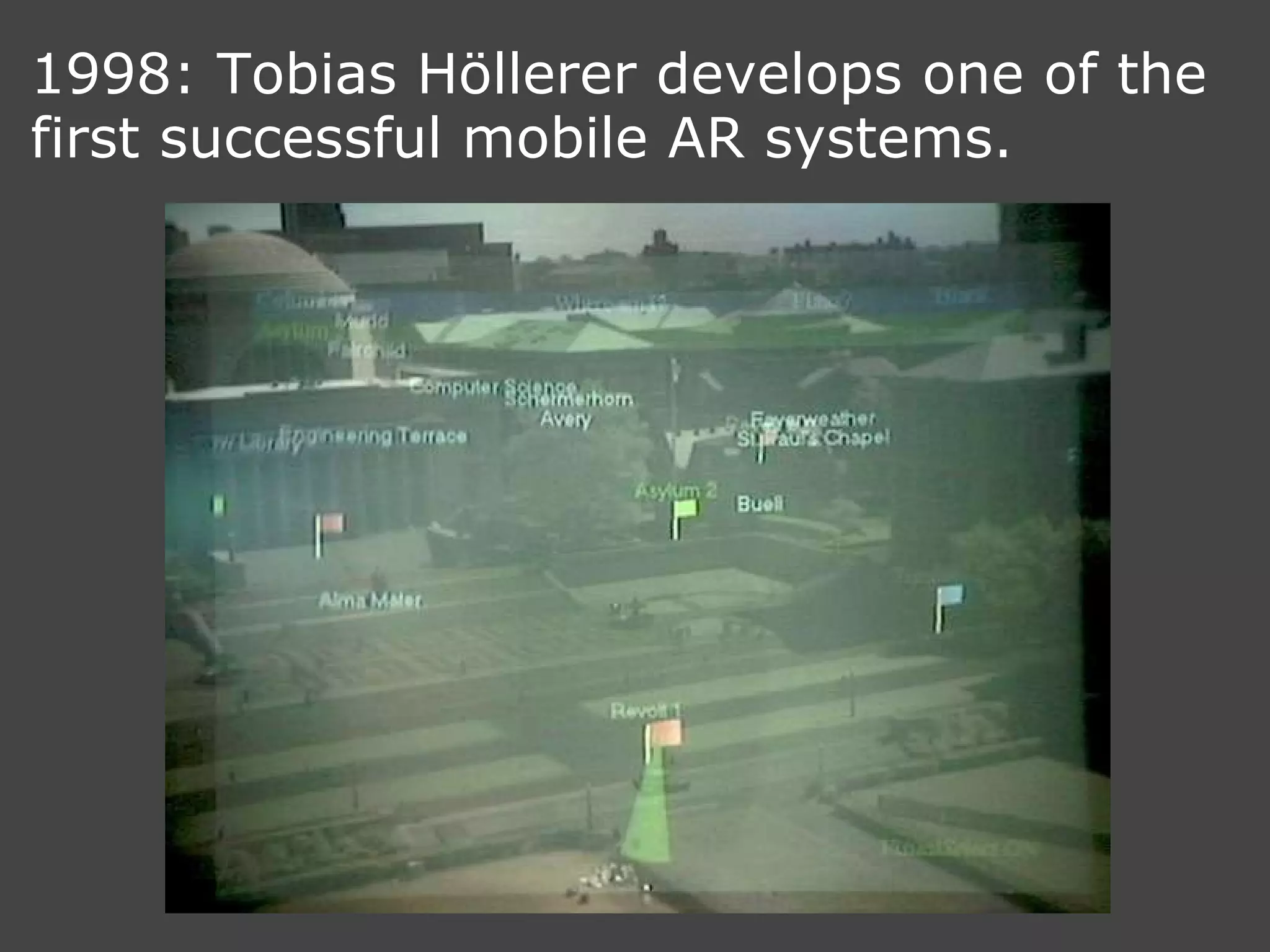 1998: Tobias Höllerer develops one of the first successful mobile AR systems. 