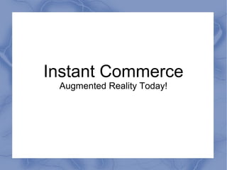 Instant Commerce
Augmented Reality Today!
 