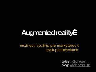 Augmented reality  možnosti využitia pre marketérov v cz/sk podmienkach  twitter:  @braque   blog:  www.botka.sk 
